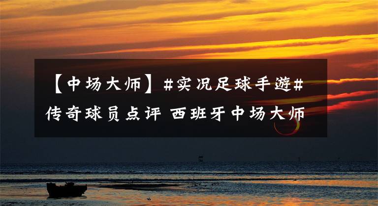 【中场大师】#实况足球手游#传奇球员点评 西班牙中场大师——伊涅斯塔
