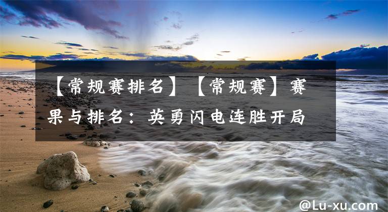 【常规赛排名】【常规赛】赛果与排名：英勇闪电连胜开局 燃料震动勇闯难关