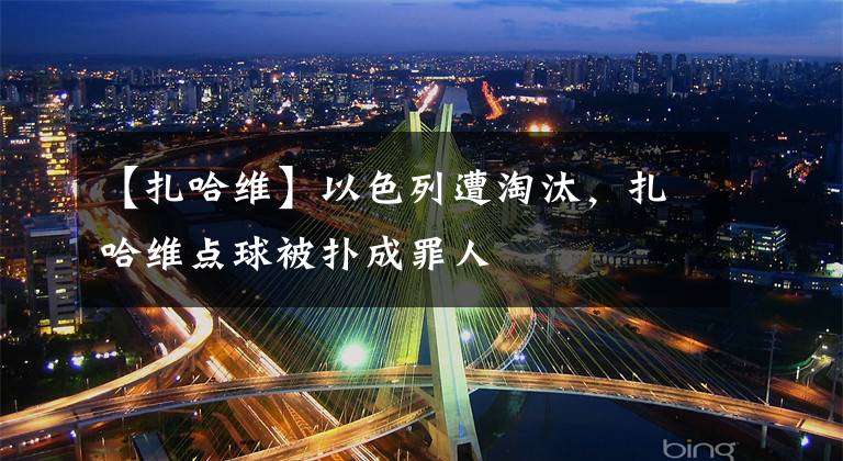 【扎哈维】以色列遭淘汰,扎哈维点球被扑成罪人