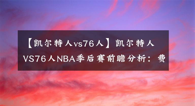 【凯尔特人vs76人】凯尔特人VS76人NBA季后赛前瞻分析：费城状态低迷，如何取胜？
