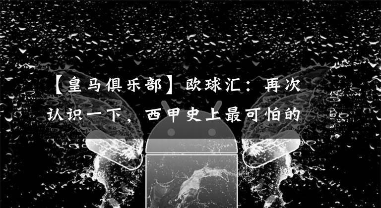 【皇马俱乐部】欧球汇：再次认识一下，西甲史上最可怕的俱乐部主席