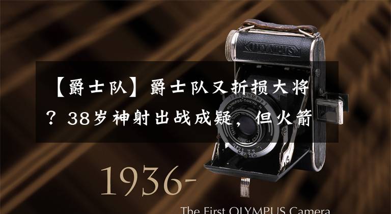 【爵士队】爵士队又折损大将？38岁神射出战成疑，但火箭仍要小心阴沟翻船？