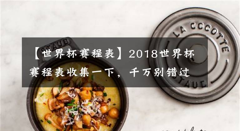 【世界杯赛程表】2018世界杯赛程表收集一下,千万别错过自己想看的比赛