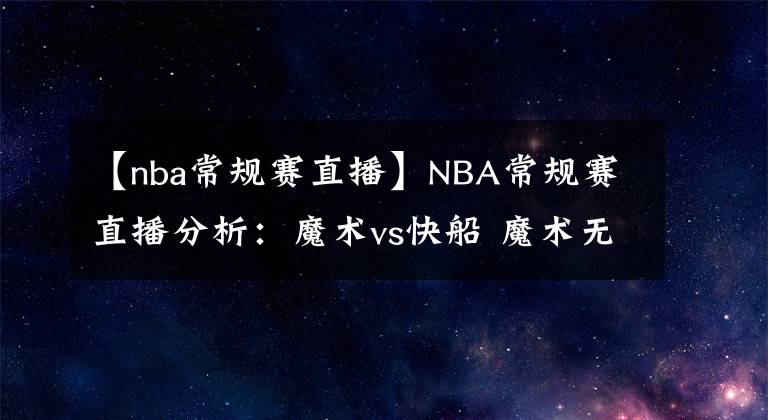【nba常规赛直播】NBA常规赛直播分析：魔术vs快船 魔术无力再战，快船背靠背冲击连胜