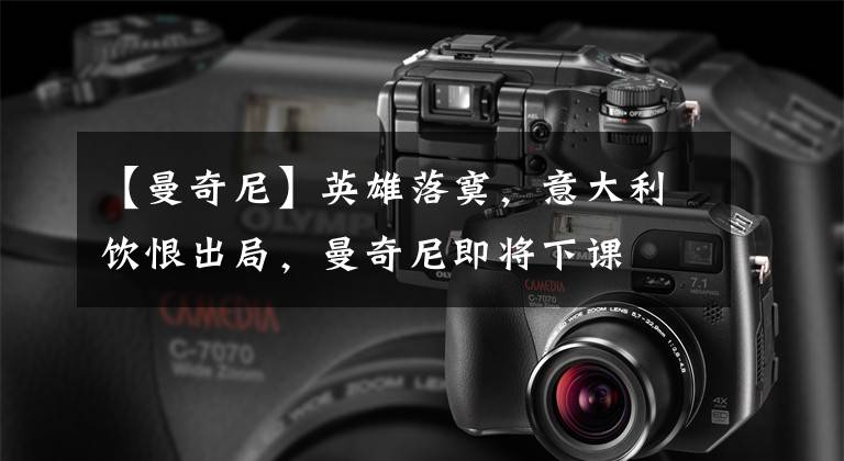 【曼奇尼】英雄落寞，意大利饮恨出局，曼奇尼即将下课