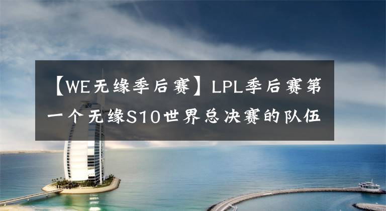 【WE无缘季后赛】LPL季后赛第一个无缘S10世界总决赛的队伍出现!WE无缘冒泡赛!