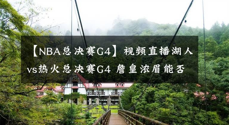 【NBA总决赛G4】视频直播湖人vs热火总决赛G4 詹皇浓眉能否阻挡巴特勒