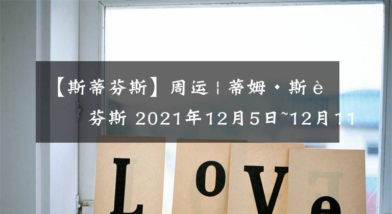 【斯蒂芬斯】周运 | 蒂姆·斯蒂芬斯 2021年12月5日~12月11日 射手座运势