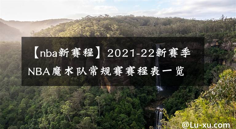 【nba新赛程】2021-22新赛季NBA魔术队常规赛赛程表一览