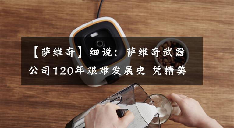 【萨维奇】细说:萨维奇武器公司120年艰难发展史 凭精美步枪重现昔日辉煌