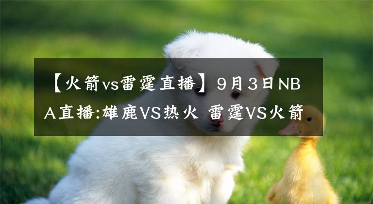 【火箭vs雷霆直播】9月3日NBA直播:雄鹿VS热火 雷霆VS火箭