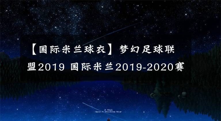 【国际米兰球衣】梦幻足球联盟2019 国际米兰2019-2020赛季球衣
