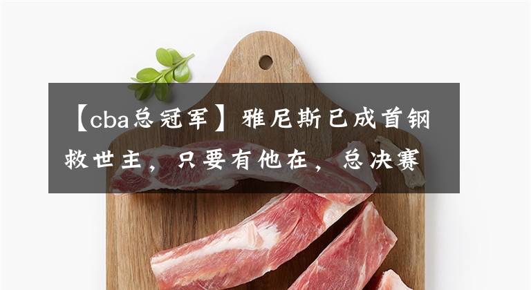 【cba总冠军】雅尼斯已成首钢救世主,只要有他在,总决赛依旧有望!