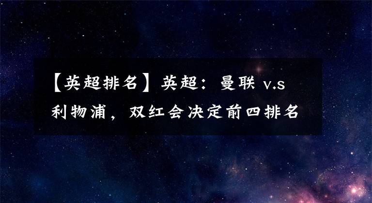 【英超排名】英超：曼联 v.s 利物浦，双红会决定前四排名。