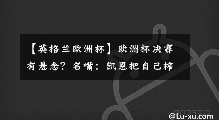 【英格兰欧洲杯】欧洲杯决赛有悬念？名嘴：凯恩把自己榨干了！南门运气太好了