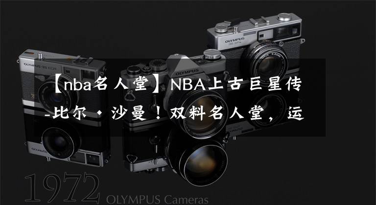 【nba名人堂】NBA上古巨星传-比尔·沙曼！双料名人堂，运动全能王