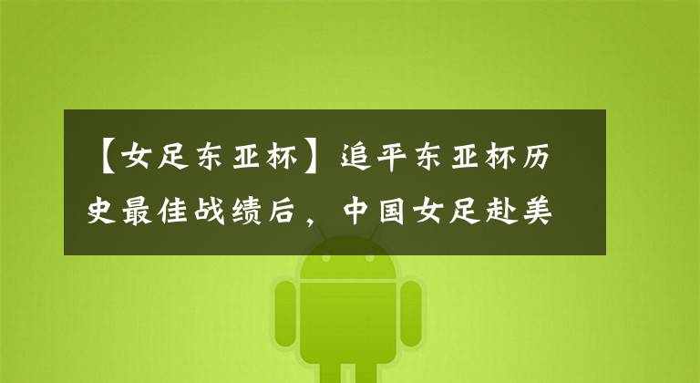 【女足东亚杯】追平东亚杯历史最佳战绩后,中国女足赴美继续锤炼