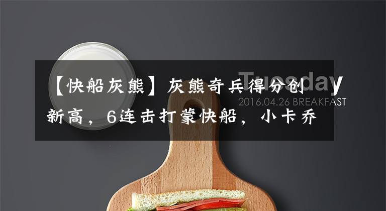 【快船灰熊】灰熊奇兵得分创新高，6连击打蒙快船，小卡乔治低迷率队28分惨败