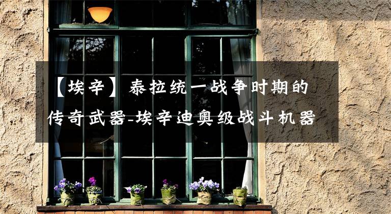 【埃辛】泰拉统一战争时期的传奇武器-埃辛迪奥级战斗机器人 被奴役的“真”憎恶智能 战锤40k