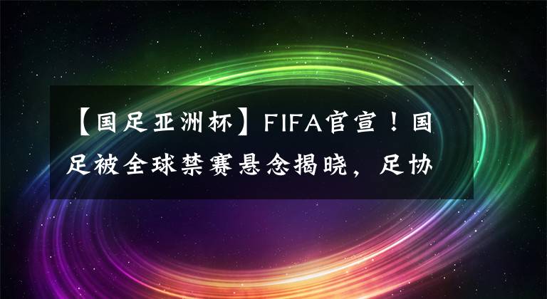 【国足亚洲杯】FIFA官宣！国足被全球禁赛悬念揭晓，足协不支付赔偿金=相安无事
