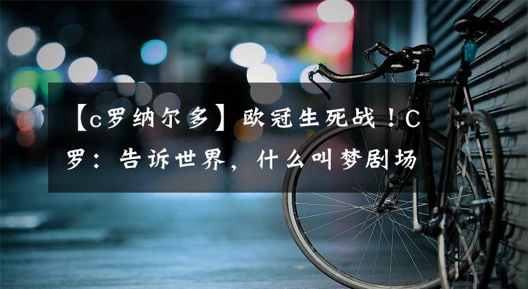 【c罗纳尔多】欧冠生死战！C罗：告诉世界，什么叫梦剧场