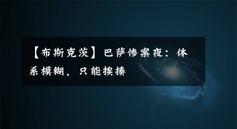 【布斯克茨】巴萨惨案夜：体系模糊，只能挨揍