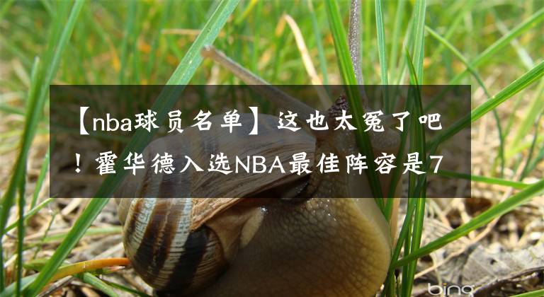 【nba球员名单】这也太冤了吧!霍华德入选NBA最佳阵容是75大名单多位球员的总和