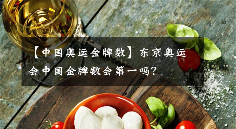 【中国奥运金牌数】东京奥运会中国金牌数会第一吗？