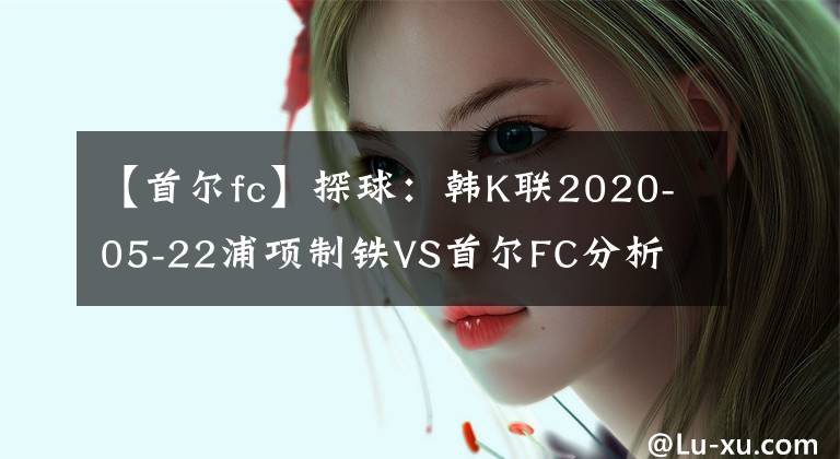 【首尔fc】探球：韩K联2020-05-22浦项制铁VS首尔FC分析
