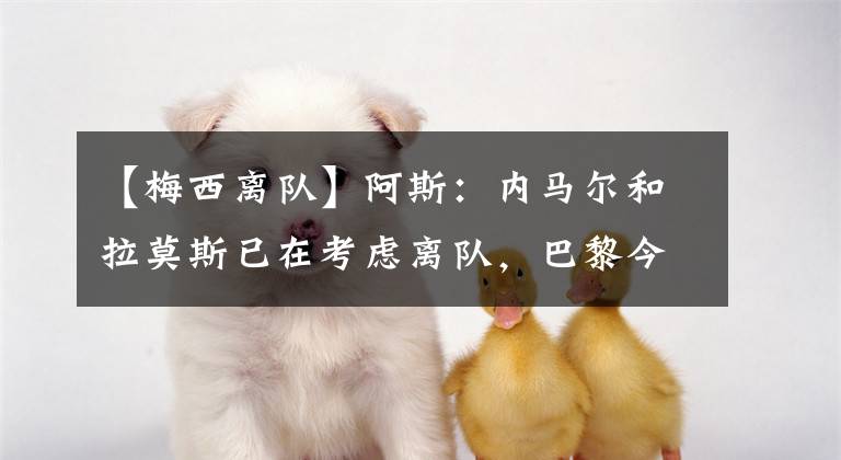 【梅西离队】阿斯:内马尔和拉莫斯已在考虑离队,巴黎今夏不可能放走梅西