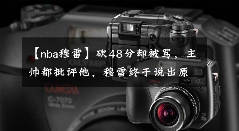 【nba穆雷】砍48分却被骂，主帅都批评他，穆雷终于说出原因，可以理解？