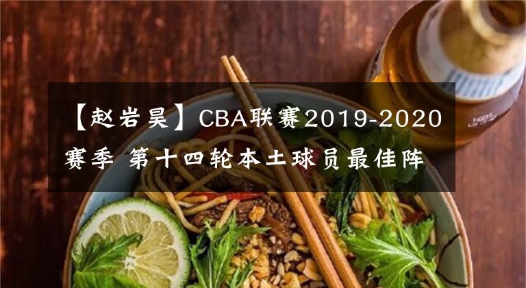 【赵岩昊】CBA联赛2019-2020赛季 第十四轮本土球员最佳阵容 MVP为陈林坚