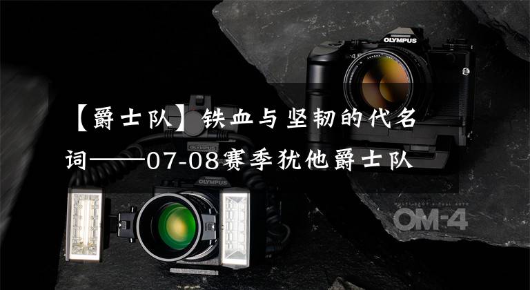 【爵士队】铁血与坚韧的代名词——07-08赛季犹他爵士队