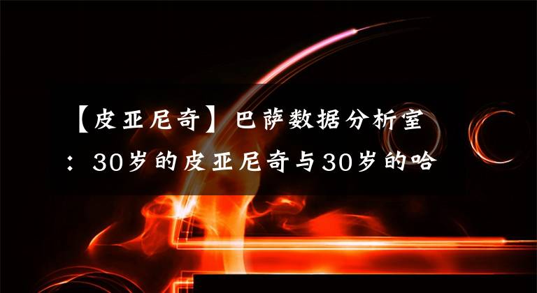 【皮亚尼奇】巴萨数据分析室：30岁的皮亚尼奇与30岁的哈维相比，究竟有何差距