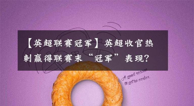 【英超联赛冠军】英超收官热刺赢得联赛末“冠军”表现?疫情保住了穆里尼奥帅位?