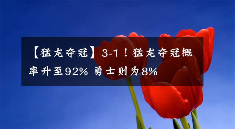 【猛龙夺冠】3-1!猛龙夺冠概率升至92% 勇士则为8%