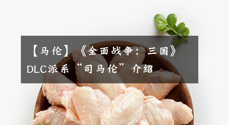 【马伦】《全面战争：三国》DLC派系“司马伦”介绍
