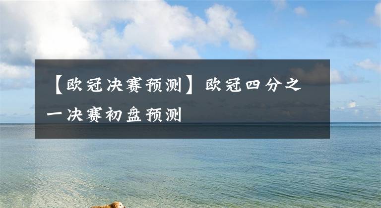 【欧冠决赛预测】欧冠四分之一决赛初盘预测