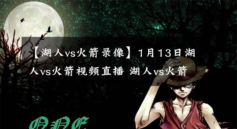 【湖人vs火箭录像】1月13日湖人vs火箭视频直播 湖人vs火箭全场录像回放
