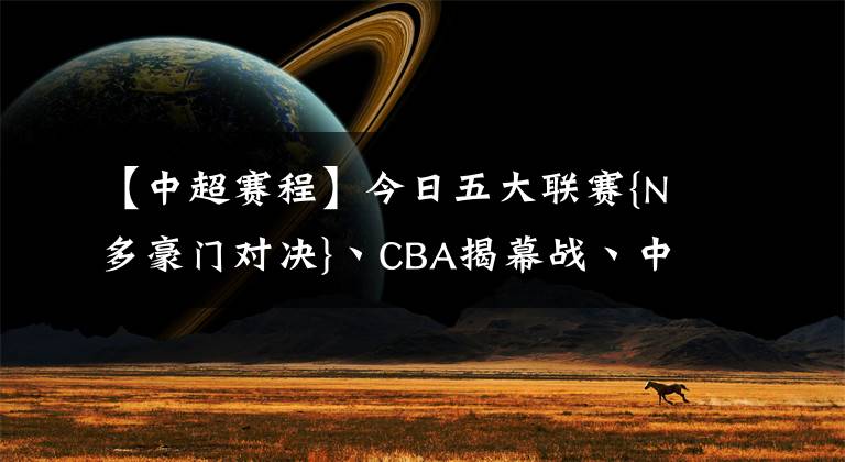 【中超赛程】今日五大联赛{N多豪门对决}丶CBA揭幕战丶中超赛程预告