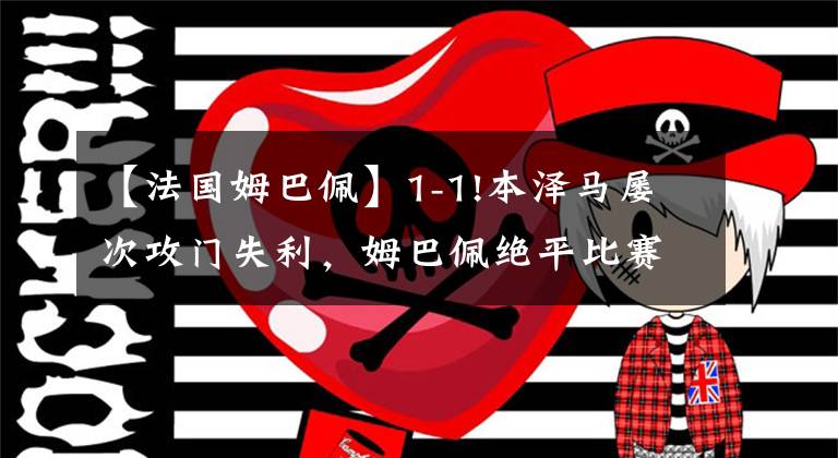 【法国姆巴佩】1-1!本泽马屡次攻门失利,姆巴佩绝平比赛,法国队连续3场不胜KTO