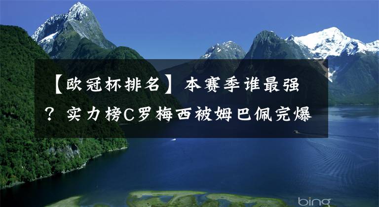 【欧冠杯排名】本赛季谁最强?实力榜C罗梅西被姆巴佩完爆,排名比武磊队友还低