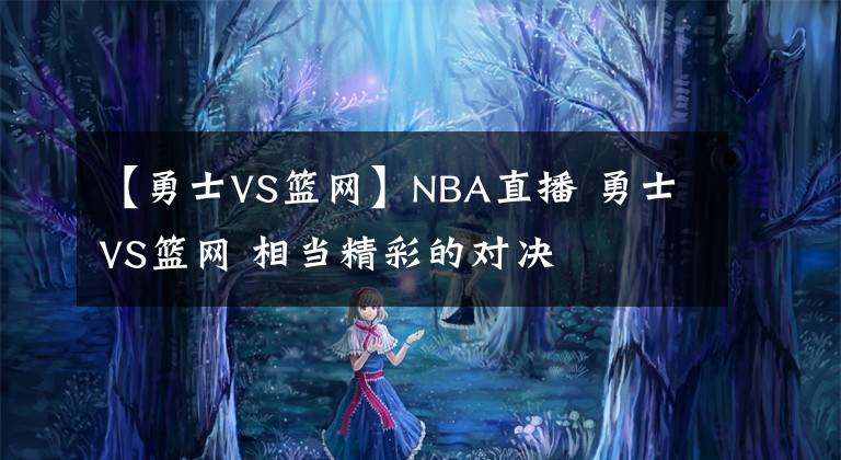 【勇士VS篮网】NBA直播 勇士VS篮网 相当精彩的对决
