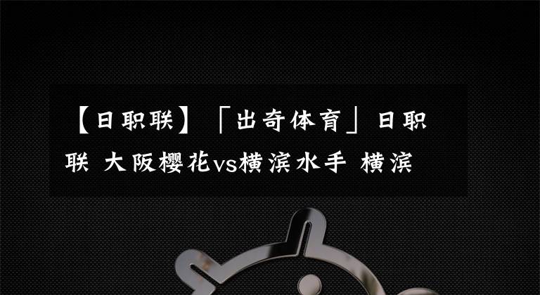 【日职联】「出奇体育」日职联 大阪樱花vs横滨水手 横滨外援解禁复出