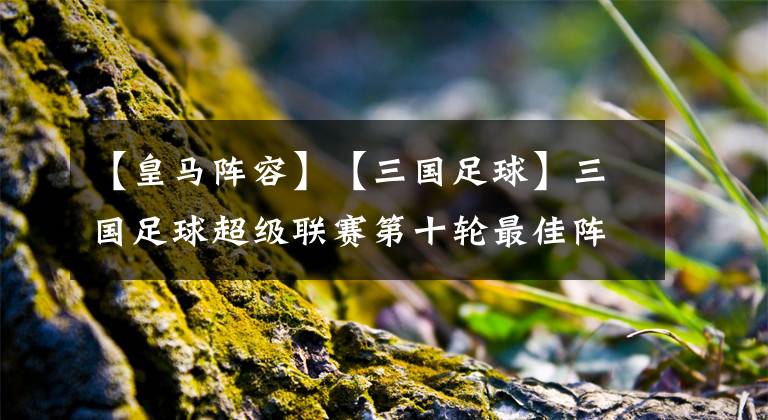 【皇马阵容】【三国足球】三国足球超级联赛第十轮最佳阵容