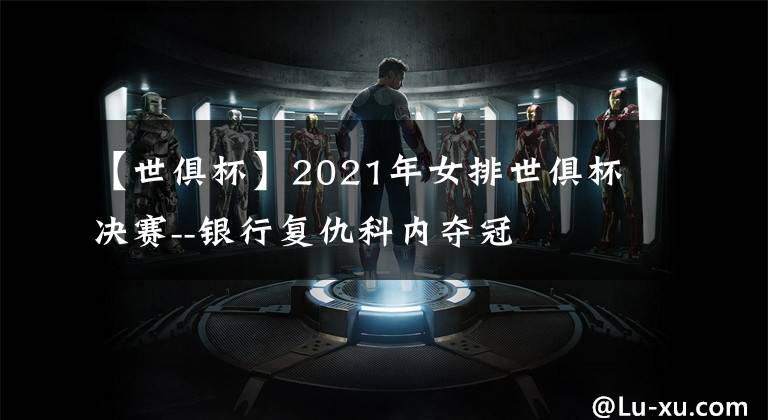 【世俱杯】2021年女排世俱杯决赛--银行复仇科内夺冠