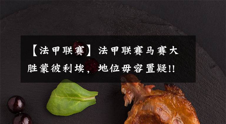 【法甲联赛】法甲联赛马赛大胜蒙彼利埃，地位毋容置疑!!