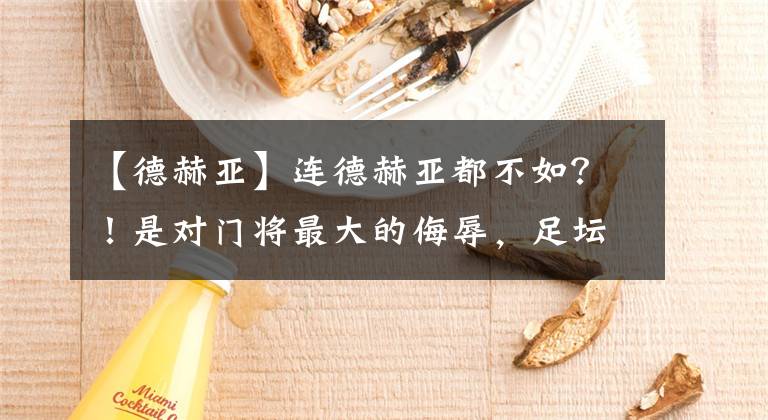 【德赫亚】连德赫亚都不如？！是对门将最大的侮辱，足坛第1门将为何堕落？