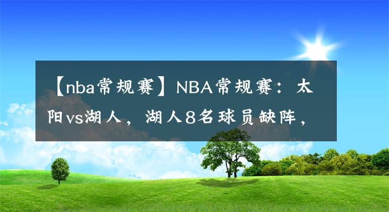 【nba常规赛】NBA常规赛:太阳vs湖人,湖人8名球员缺阵,琼斯有望出战