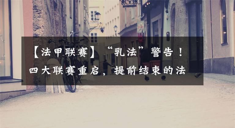 【法甲联赛】“乳法”警告!四大联赛重启,提前结束的法甲联赛尴尬了